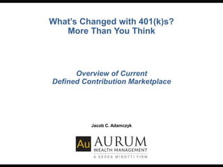 What’s Changed with 401(k)s?
More Than You Think
Jacob C. Adamczyk
Overview of Current
Defined Contribution Marketplace
 