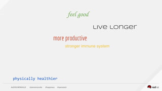 ALEXIS MONVILLE @alexismonville #happiness #openstack
feel good
live longer
physically healthier
stronger immune system
more productive
 