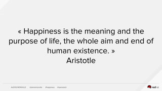 ALEXIS MONVILLE @alexismonville #happiness #openstack
« Happiness is the meaning and the
purpose of life, the whole aim and end of
human existence. »
Aristotle
 