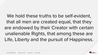 ALEXIS MONVILLE @alexismonville #happiness #openstack
We hold these truths to be self-evident,
that all men are created equal, that they
are endowed by their Creator with certain
unalienable Rights, that among these are
Life, Liberty and the pursuit of Happiness.
 