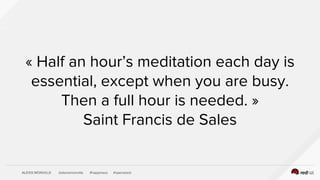 ALEXIS MONVILLE @alexismonville #happiness #openstack
« Half an hour’s meditation each day is
essential, except when you are busy.
Then a full hour is needed. »
Saint Francis de Sales
 