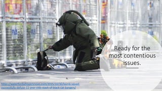 Ready for the
most contentious
issues.
https://waterfordwhispersnews.com/2015/10/30/bomb-squad-
successfully-defuse-11-year-olds-stash-of-black-cat-bangers/
 