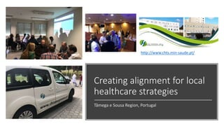 Creating alignment for local
healthcare strategies
Tâmega e Sousa Region, Portugal
http://www.chts.min-saude.pt/
 