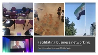 Facilitating business networking
Foro Extremadura Emprende, Mérida, Spain
https://foroemprendeextremadura.com/
 