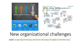 New organizational challenges
col.lab is an open space for discovery, intervention and learning in the digital era of the XXI century.
 