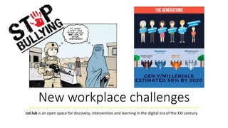 New workplace challenges
col.lab is an open space for discovery, intervention and learning in the digital era of the XXI century.
 