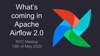 What’s
coming in
Apache
Airflow 2.0
NYC Meetup
13th of May 2020
 