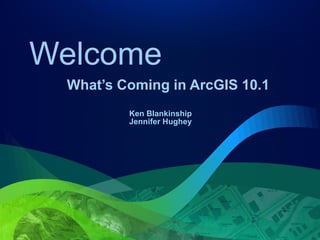 Welcome
 What’s Coming in ArcGIS 10.1
         Ken Blankinship
         Jennifer Hughey
 