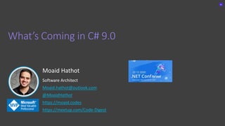 Moaid Hathot
Software Architect
Moaid.hathot@outlook.com
@MoaidHathot
https://moaid.codes
https://meetup.com/Code-Digest
What’s Coming in C# 9.0
 