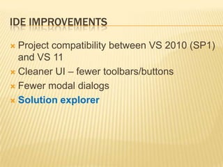 IDE ImprovementsProject compatibility between VS 2010 (SP1) and VS 11Cleaner UI – fewer toolbars/buttonsFewer modal dialogsSolution explorer