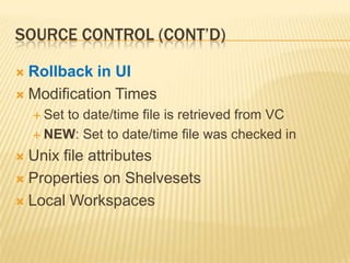 Source Control (cont’d)Rollback in UIModification TimesSet to date/time file is retrieved from VCNEW: Set to date/time file was checked inUnix file attributesProperties on ShelvesetsLocal Workspaces