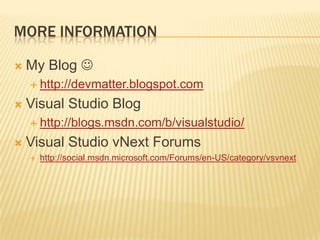 More informationMy Blog http://devmatter.blogspot.comVisual Studio Bloghttp://blogs.msdn.com/b/visualstudio/Visual Studio vNext Forumshttp://social.msdn.microsoft.com/Forums/en-US/category/vsvnext