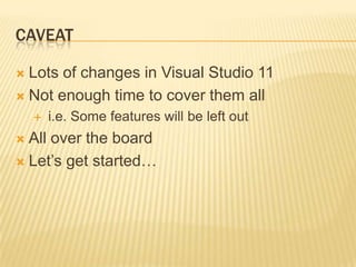 CaveatLots of changes in Visual Studio 11Not enough time to cover them alli.e. Some features will be left outAll over the boardLet’s get started…