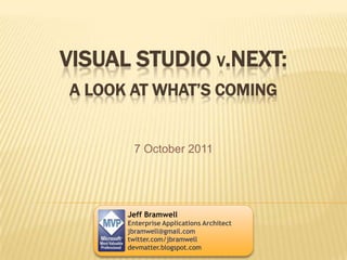 Visual Studio v.Next:A Look at What’s Coming 7 October 2011 Jeff Bramwell Enterprise Applications Architect jbramwell@gmail.com twitter.com/jbramwell devmatter.blogspot.com 