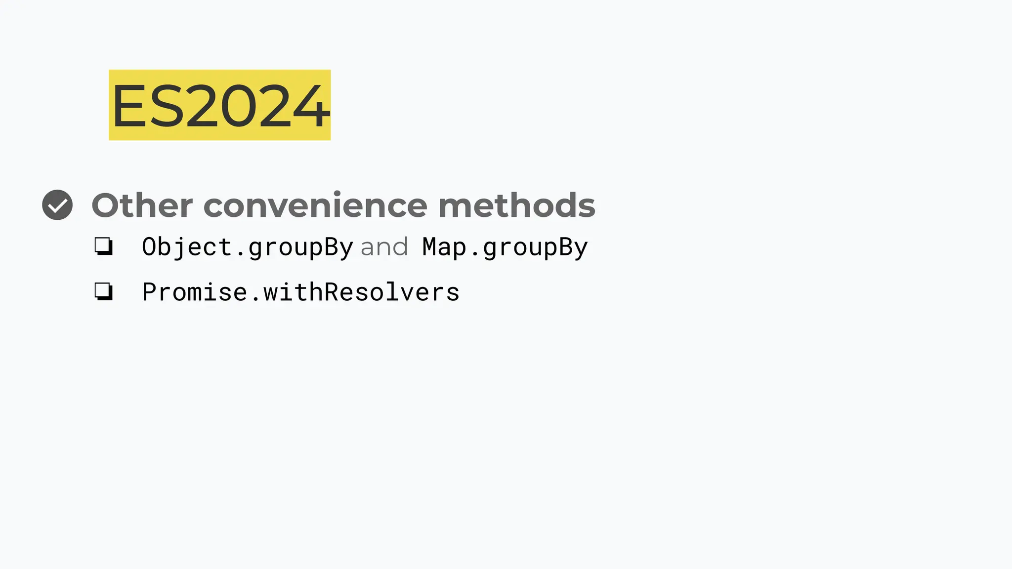 ES2024
Other convenience methods
❏ Object.groupBy and Map.groupBy
❏ Promise.withResolvers
 