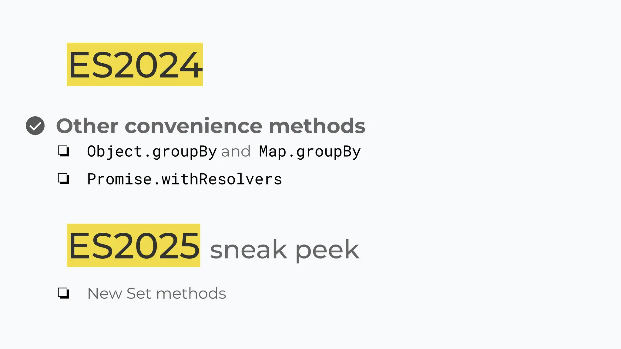 ES2024
Other convenience methods
❏ Object.groupBy and Map.groupBy
❏ Promise.withResolvers
ES2025 sneak peek
❏ New Set methods
 