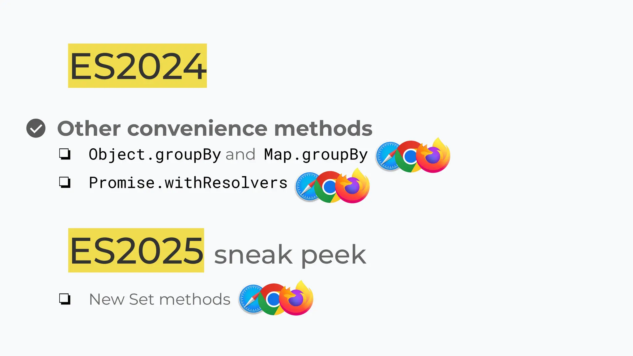 ES2024
Other convenience methods
❏ Object.groupBy and Map.groupBy
❏ Promise.withResolvers
ES2025 sneak peek
❏ New Set methods
 