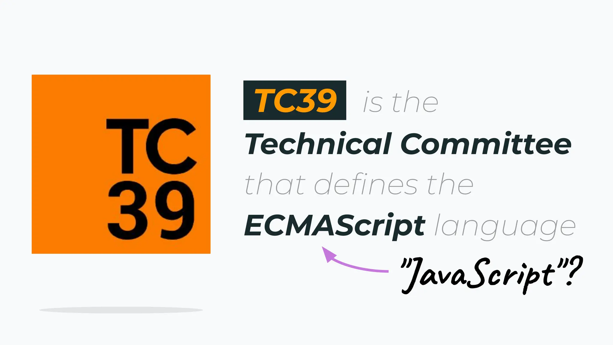 TC39 is the
Technical Committee
that deﬁnes the
ECMAScript language
"JavaScript"?
 