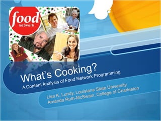 What’s Cooking?A Content Analysis of Food Network Programming Lisa K, Lundy, Louisiana State University  Amanda Ruth-McSwain, College of Charleston 