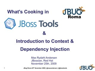 What's Cooking in
                                                                      Roma


                                  &
       Introduction to Context &
         Dependency Injection
                    Max Rydahl Andersen
                    JBossian, Red Hat
                    November 25th, 2009
1         JBug Roma 29th November 2009 | @maxandersen | @jbosstools
 