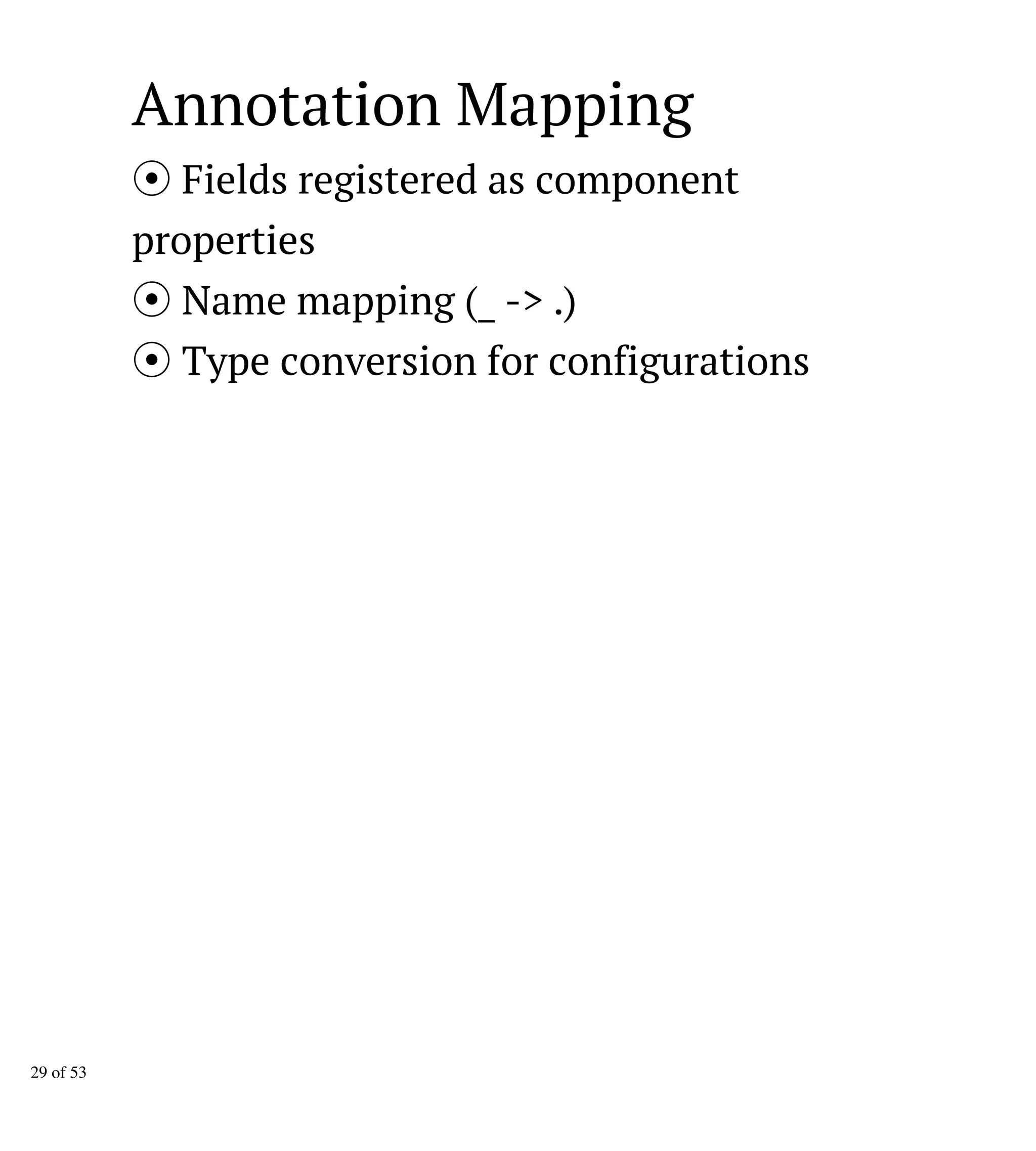 Annotation Mapping
Fields registered as component
properties
Name mapping (_ -> .)
Type conversion for configurations
29 of 53
 