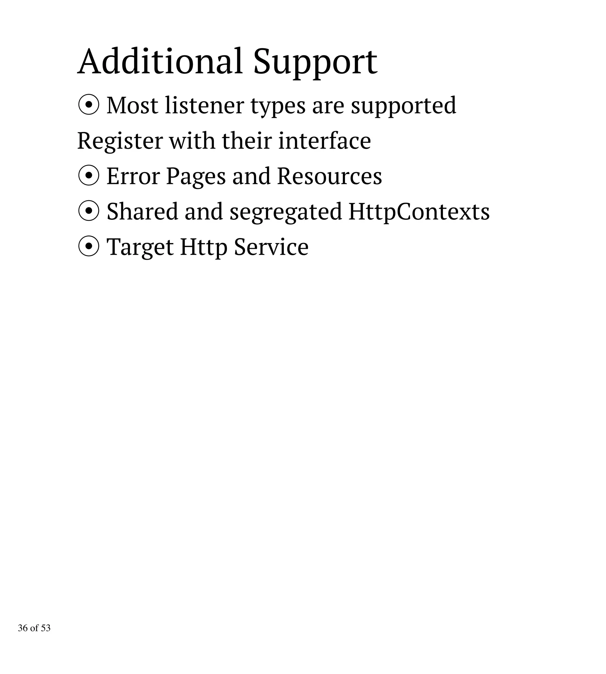 Additional Support
Most listener types are supported
Register with their interface
Error Pages and Resources
Shared and segregated HttpContexts
Target Http Service
36 of 53
 