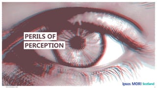 Perils of Perception | 2018
© 2016 Ipsos. All rights reserved. Contains Ipsos' Confidential and Proprietary information and may
not be disclosed or reproduced without the prior written consent of Ipsos.
1
PERILS OF
PERCEPTION
 