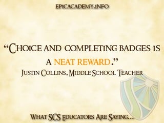 What SCS Educators Are Saying…
“Choice and completing badges is
a neat reward.”
Justin Collins, Middle School Teacher
epicacademy.info
 