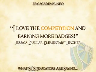 What SCS Educators Are Saying…
“I love the competition and
earning more badges!”
Jessica Dunlap, Elementary Teacher
epicacademy.info
 