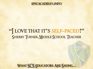 What SCS Educators Are Saying…
“I love that it’s self-paced!”
Sherry Turner, Middle School Teacher
epicacademy.info
 