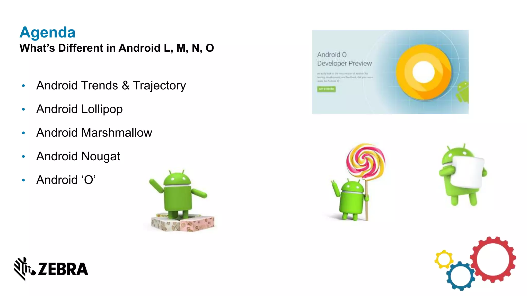 • Android Trends & Trajectory
• Android Lollipop
• Android Marshmallow
• Android Nougat
• Android ‘O’
Agenda
What’s Different in Android L, M, N, O
 