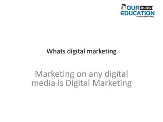 Whats digital marketing
Marketing on any digital
media is Digital Marketing
 