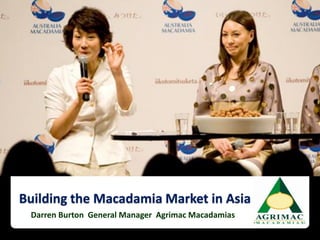 Building the Macadamia Market in Asia
 Darren Burton General Manager Agrimac Macadamias
 