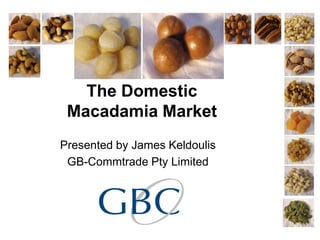 The Domestic
 Macadamia Market
Presented by James Keldoulis
 GB-Commtrade Pty Limited
 
