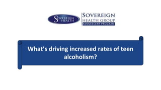 What’s driving increased rates of teen
alcoholism?
 
