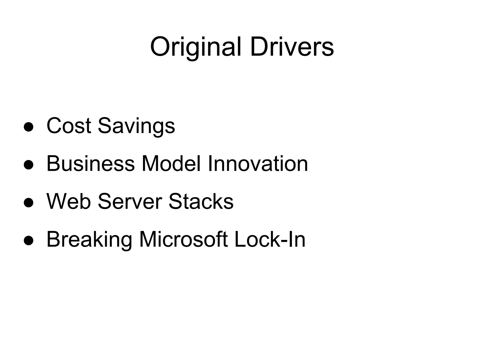 Original Drivers

● Cost Savings
● Business Model Innovation
● Web Server Stacks
● Breaking Microsoft Lock-In
 