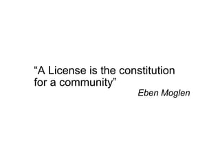 “A License is the constitution
for a community”
                      Eben Moglen
 
