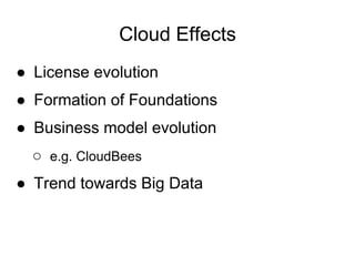Cloud Effects
● License evolution
● Formation of Foundations
● Business model evolution
  ○ e.g. CloudBees
● Trend towards Big Data
 