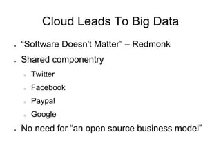 Cloud Leads To Big Data
●   “Software Doesn't Matter” – Redmonk
●   Shared componentry
    ○   Twitter
    ○   Facebook
    ○   Paypal
    ○   Google
●   No need for “an open source business model”
 