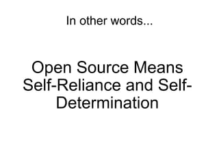 In other words...


 Open Source Means
Self-Reliance and Self-
     Determination
 