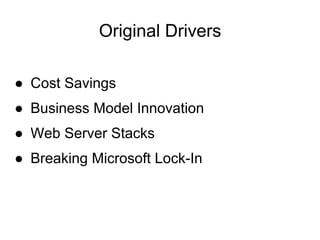 Original Drivers

● Cost Savings
● Business Model Innovation
● Web Server Stacks
● Breaking Microsoft Lock-In
 