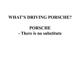 WHAT’S DRIVING PORSCHE?
PORSCHE
- There is no substitute
 