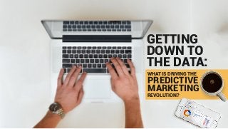 GETTING
DOWN TO
THE DATA:
WHAT IS DRIVING THE
PREDICTIVE
MARKETING
REVOLUTION?
 