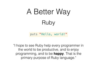 A Better Way
Why didn’t C, Java, or Perl “optimize for
programmer happiness”?
• Technical limitations
• Laziness
• Complac...