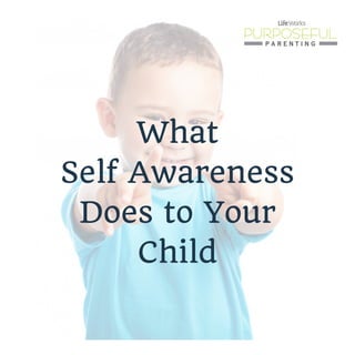 What
Self Awareness
Does to Your
Child
 