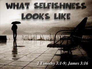 What Selfishness
Looks Like

2 Timothy 3:1-9; James 3:16

 