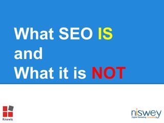 What SEO IS
and
What it is NOT
 