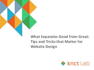 What Separates Good from Great:
Tips and Tricks that Matter for
Website Design
 