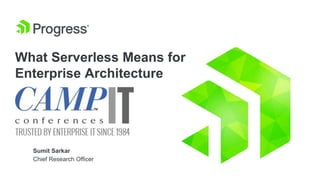 What Serverless Means for
Enterprise Architecture
Sumit Sarkar
Chief Research Officer
 