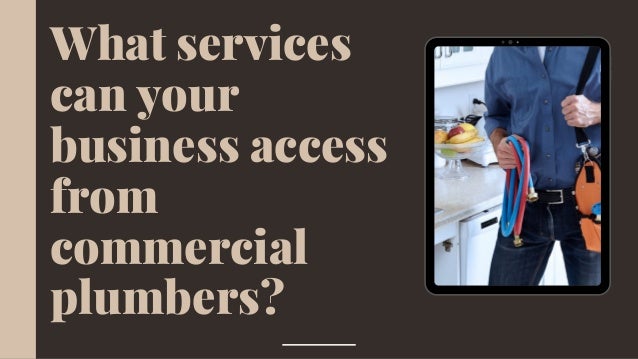 What services
can your
business access
from
commercial
plumbers?
 